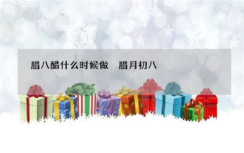 腊八醋什么时候做 腊月初八